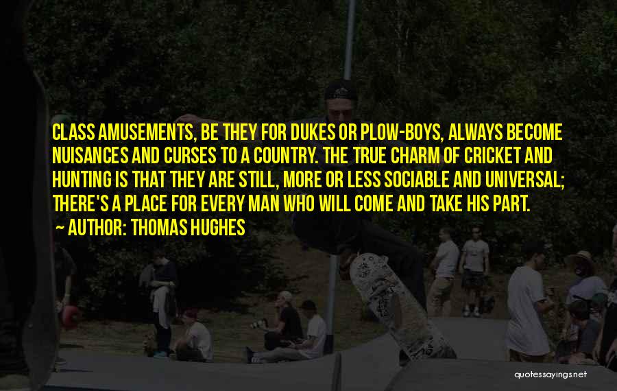 Thomas Hughes Quotes: Class Amusements, Be They For Dukes Or Plow-boys, Always Become Nuisances And Curses To A Country. The True Charm Of