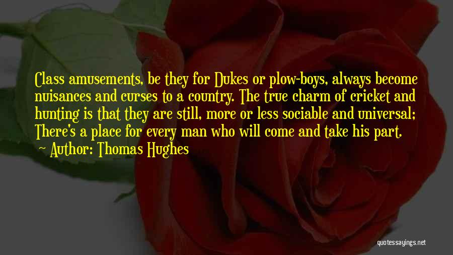 Thomas Hughes Quotes: Class Amusements, Be They For Dukes Or Plow-boys, Always Become Nuisances And Curses To A Country. The True Charm Of