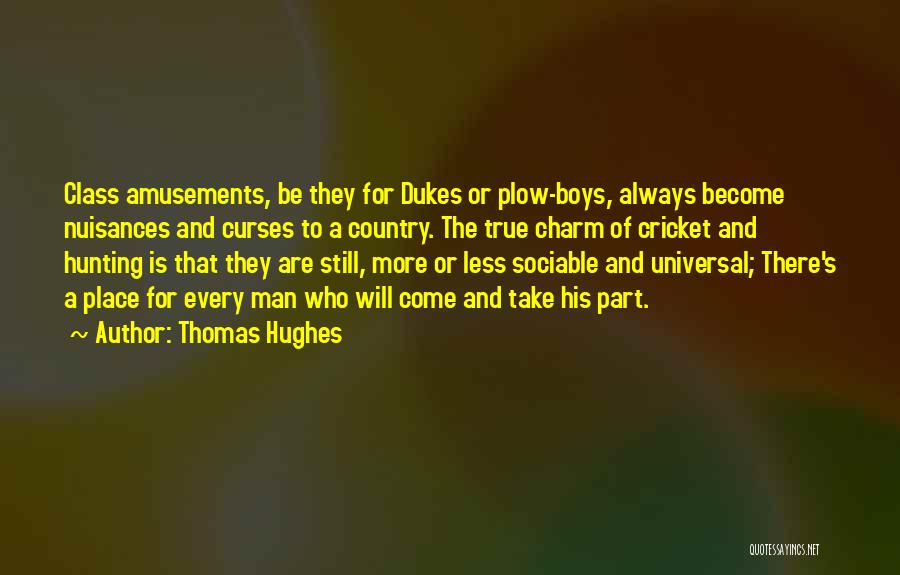 Thomas Hughes Quotes: Class Amusements, Be They For Dukes Or Plow-boys, Always Become Nuisances And Curses To A Country. The True Charm Of