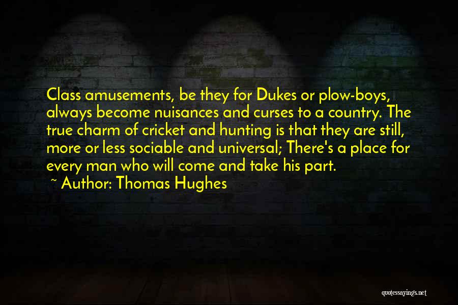 Thomas Hughes Quotes: Class Amusements, Be They For Dukes Or Plow-boys, Always Become Nuisances And Curses To A Country. The True Charm Of