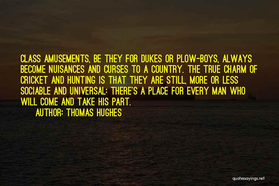Thomas Hughes Quotes: Class Amusements, Be They For Dukes Or Plow-boys, Always Become Nuisances And Curses To A Country. The True Charm Of