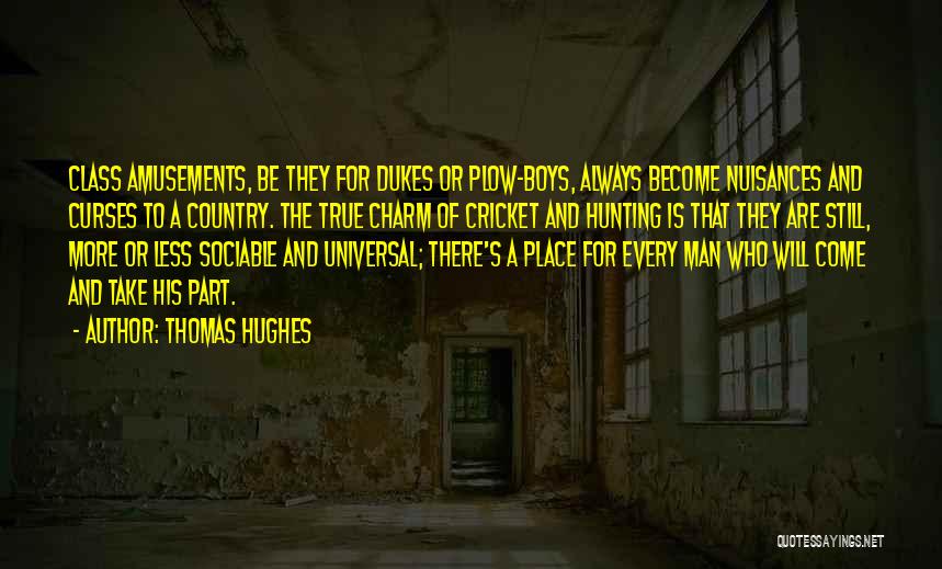 Thomas Hughes Quotes: Class Amusements, Be They For Dukes Or Plow-boys, Always Become Nuisances And Curses To A Country. The True Charm Of