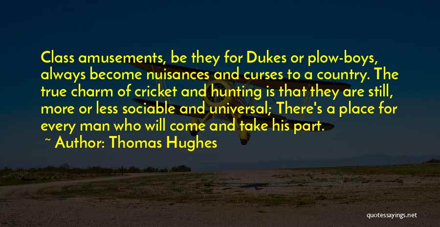 Thomas Hughes Quotes: Class Amusements, Be They For Dukes Or Plow-boys, Always Become Nuisances And Curses To A Country. The True Charm Of