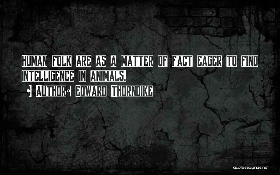 Edward Thorndike Quotes: Human Folk Are As A Matter Of Fact Eager To Find Intelligence In Animals.