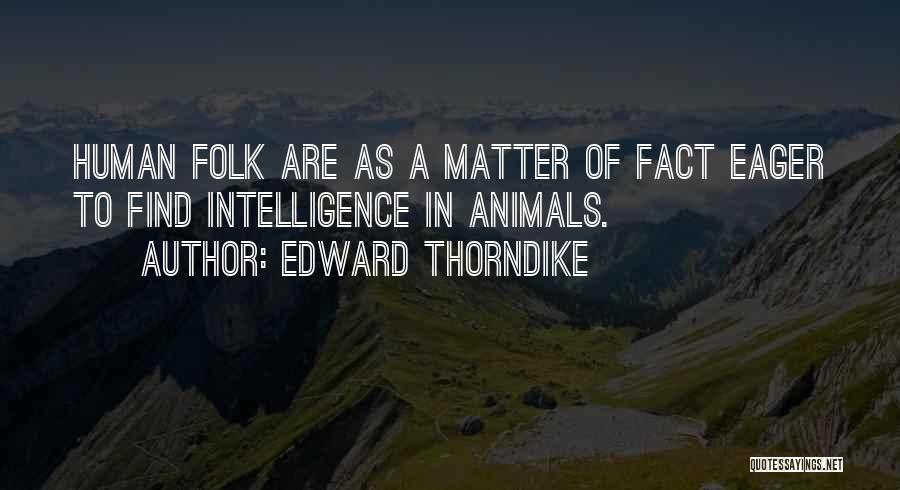 Edward Thorndike Quotes: Human Folk Are As A Matter Of Fact Eager To Find Intelligence In Animals.