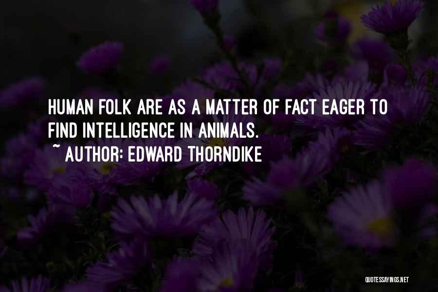 Edward Thorndike Quotes: Human Folk Are As A Matter Of Fact Eager To Find Intelligence In Animals.