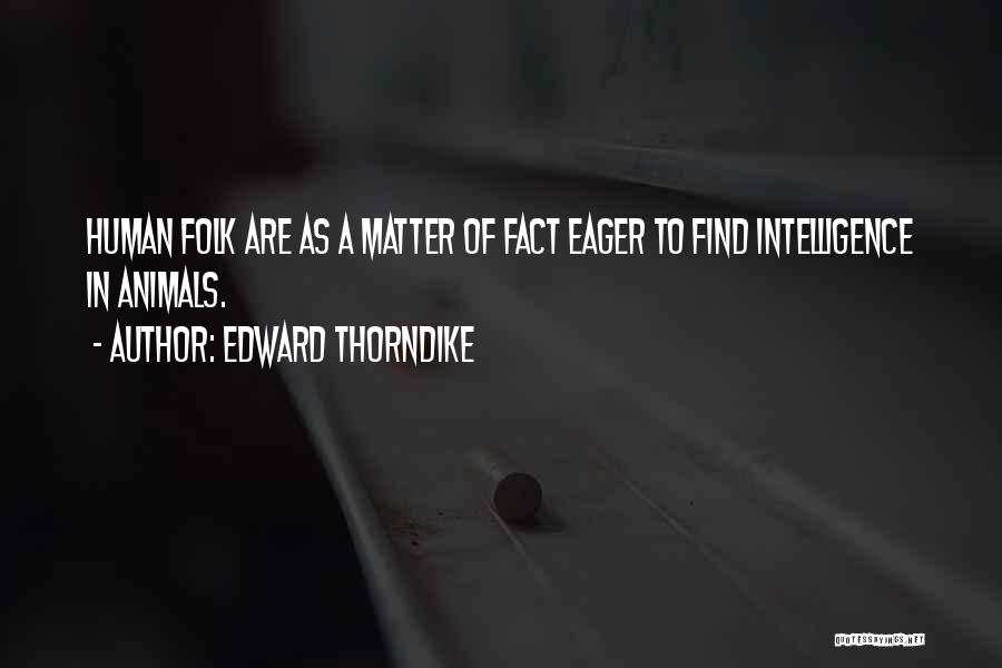 Edward Thorndike Quotes: Human Folk Are As A Matter Of Fact Eager To Find Intelligence In Animals.