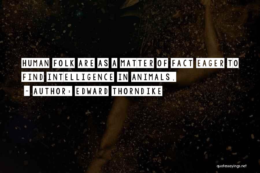 Edward Thorndike Quotes: Human Folk Are As A Matter Of Fact Eager To Find Intelligence In Animals.