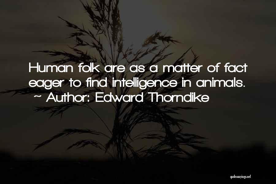 Edward Thorndike Quotes: Human Folk Are As A Matter Of Fact Eager To Find Intelligence In Animals.