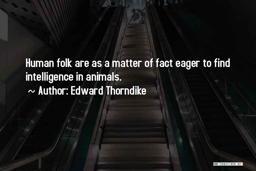 Edward Thorndike Quotes: Human Folk Are As A Matter Of Fact Eager To Find Intelligence In Animals.