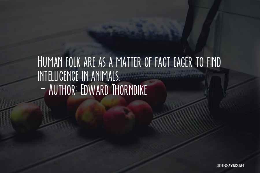 Edward Thorndike Quotes: Human Folk Are As A Matter Of Fact Eager To Find Intelligence In Animals.