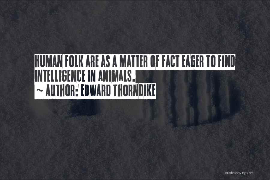 Edward Thorndike Quotes: Human Folk Are As A Matter Of Fact Eager To Find Intelligence In Animals.