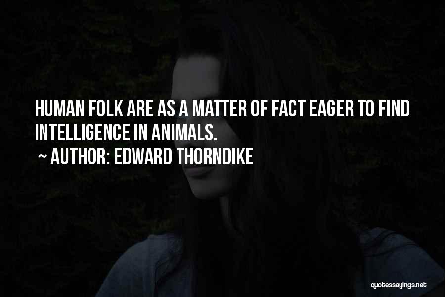 Edward Thorndike Quotes: Human Folk Are As A Matter Of Fact Eager To Find Intelligence In Animals.