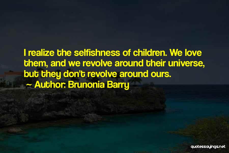 Brunonia Barry Quotes: I Realize The Selfishness Of Children. We Love Them, And We Revolve Around Their Universe, But They Don't Revolve Around