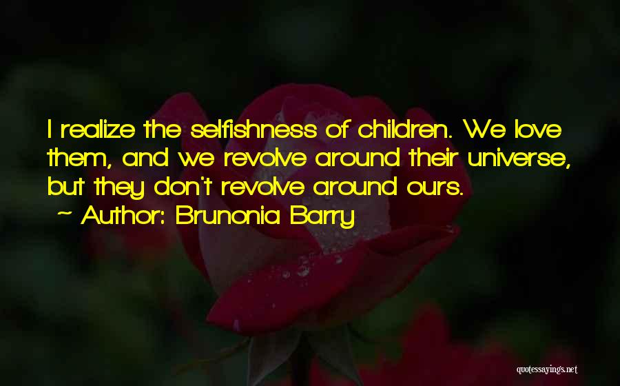 Brunonia Barry Quotes: I Realize The Selfishness Of Children. We Love Them, And We Revolve Around Their Universe, But They Don't Revolve Around