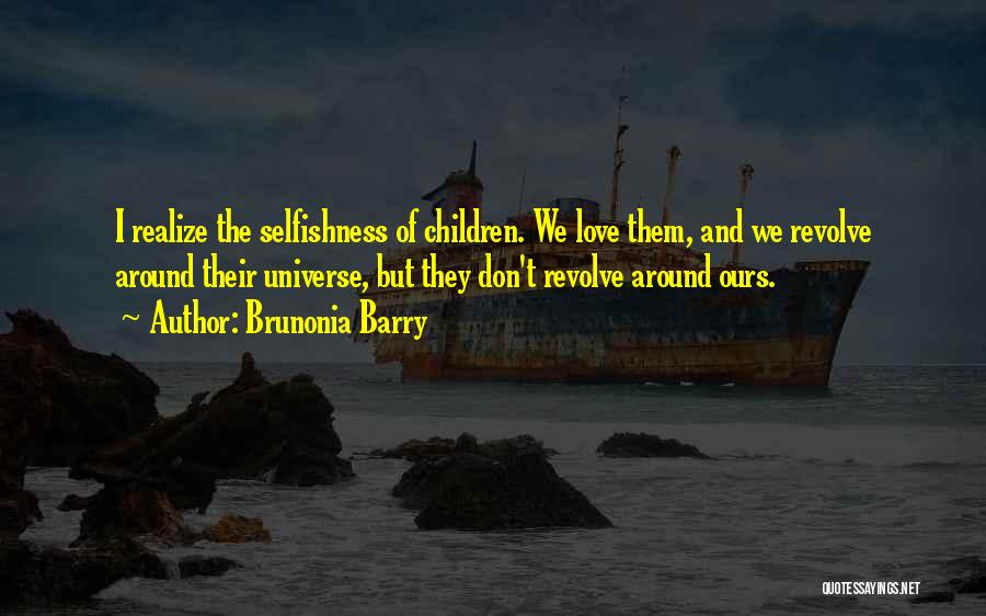 Brunonia Barry Quotes: I Realize The Selfishness Of Children. We Love Them, And We Revolve Around Their Universe, But They Don't Revolve Around