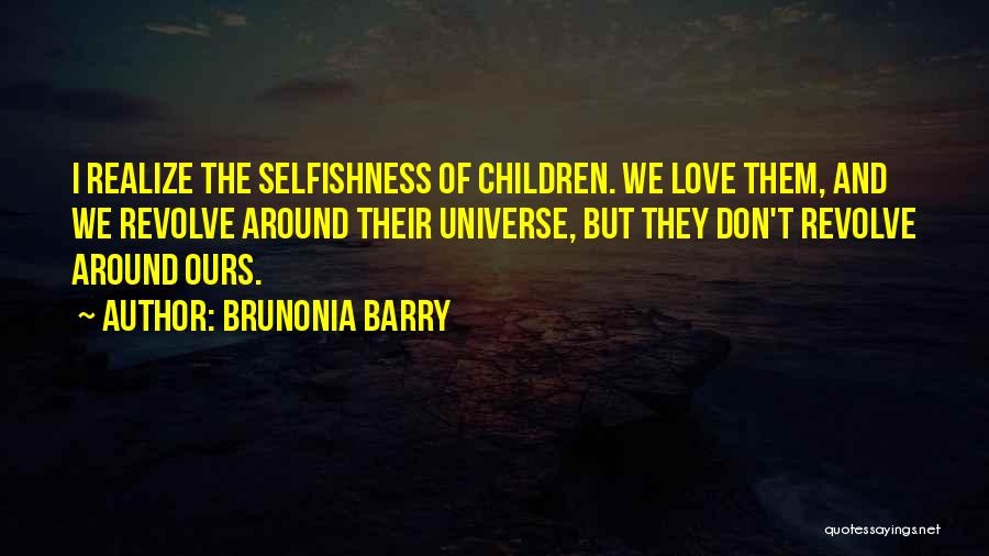 Brunonia Barry Quotes: I Realize The Selfishness Of Children. We Love Them, And We Revolve Around Their Universe, But They Don't Revolve Around