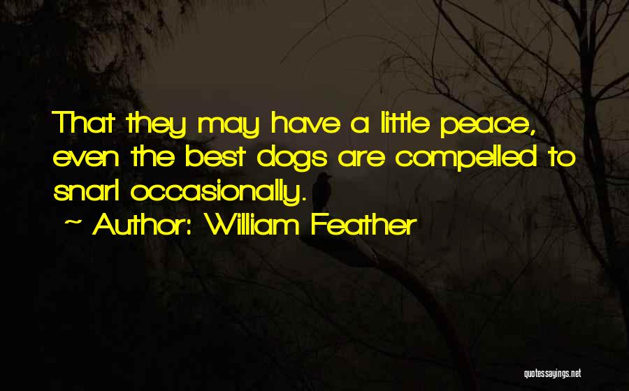 William Feather Quotes: That They May Have A Little Peace, Even The Best Dogs Are Compelled To Snarl Occasionally.