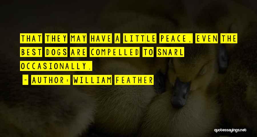 William Feather Quotes: That They May Have A Little Peace, Even The Best Dogs Are Compelled To Snarl Occasionally.