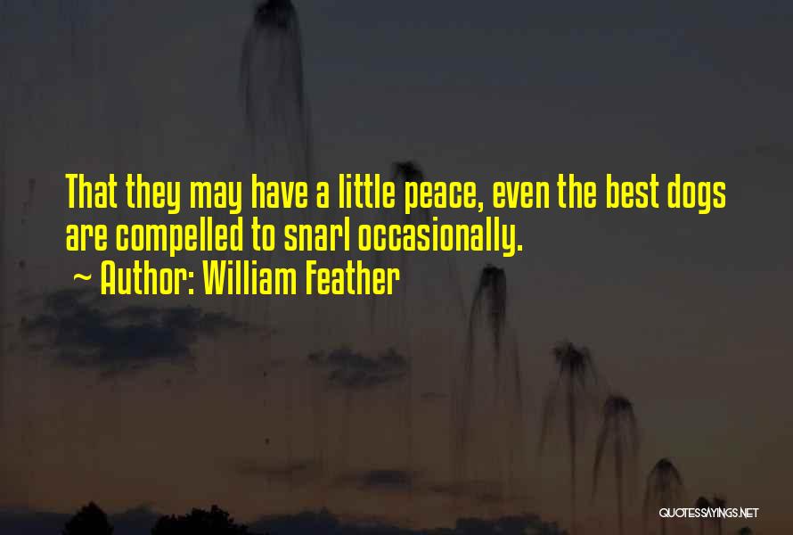 William Feather Quotes: That They May Have A Little Peace, Even The Best Dogs Are Compelled To Snarl Occasionally.