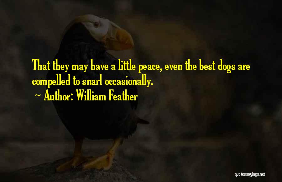 William Feather Quotes: That They May Have A Little Peace, Even The Best Dogs Are Compelled To Snarl Occasionally.