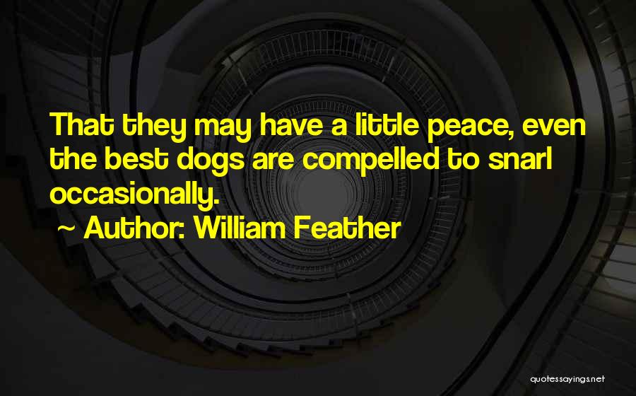 William Feather Quotes: That They May Have A Little Peace, Even The Best Dogs Are Compelled To Snarl Occasionally.