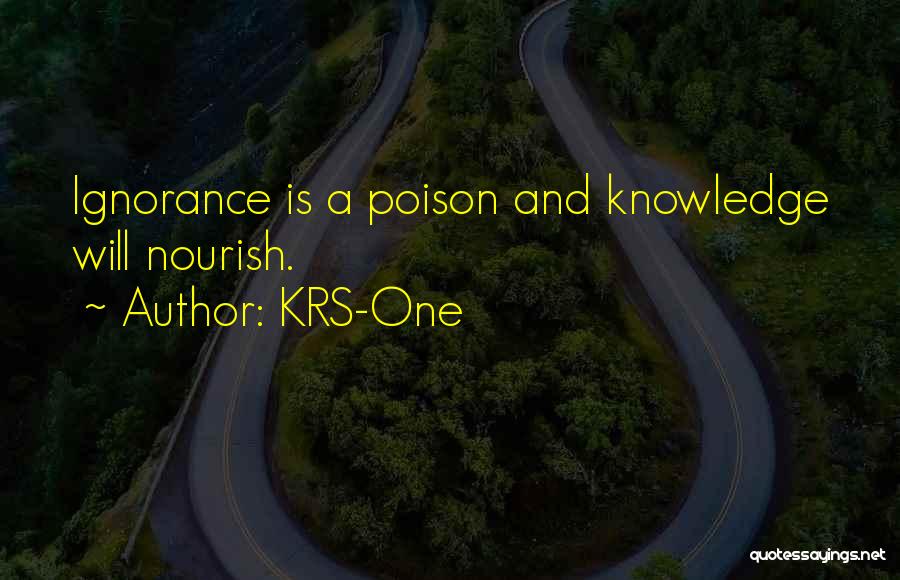 KRS-One Quotes: Ignorance Is A Poison And Knowledge Will Nourish.