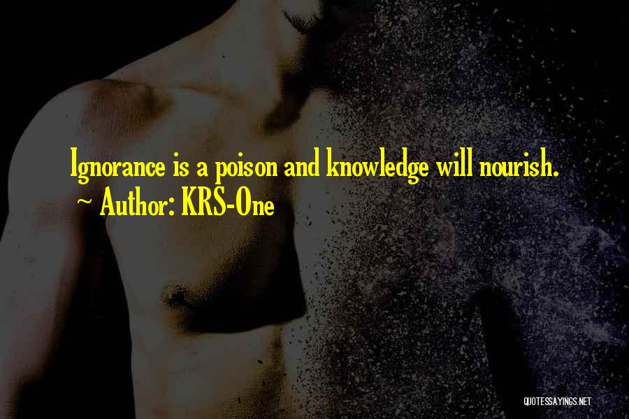 KRS-One Quotes: Ignorance Is A Poison And Knowledge Will Nourish.