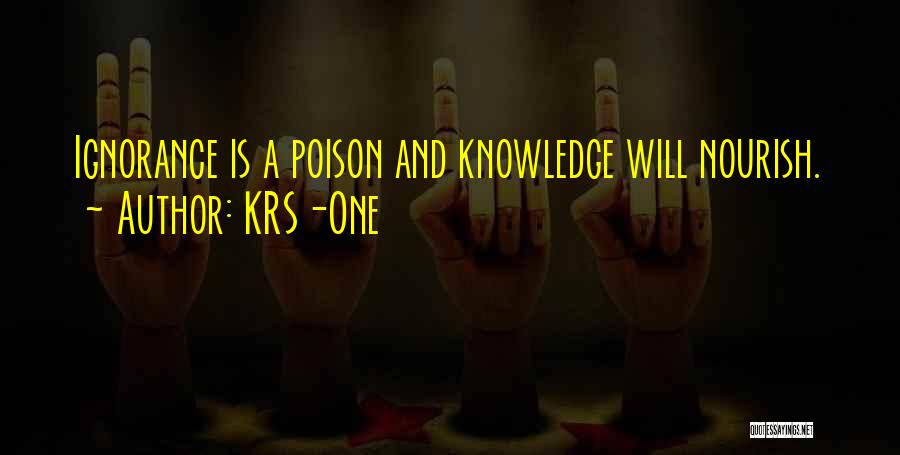 KRS-One Quotes: Ignorance Is A Poison And Knowledge Will Nourish.