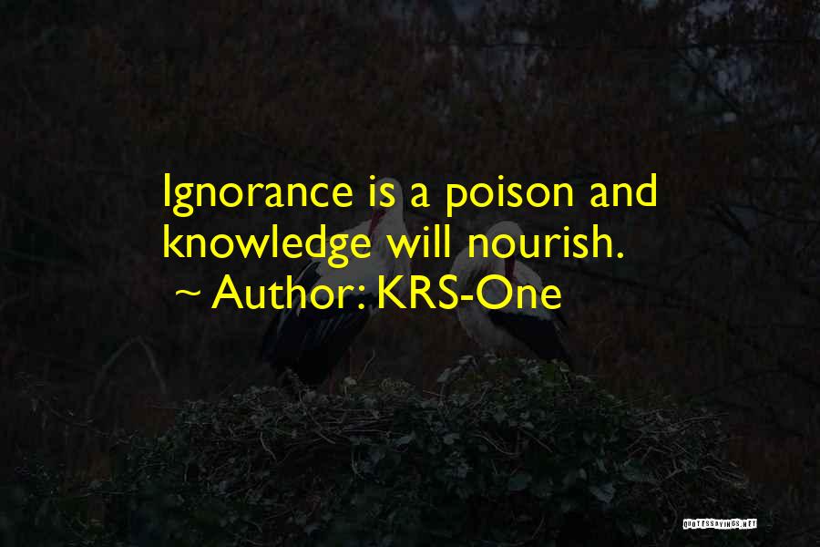 KRS-One Quotes: Ignorance Is A Poison And Knowledge Will Nourish.