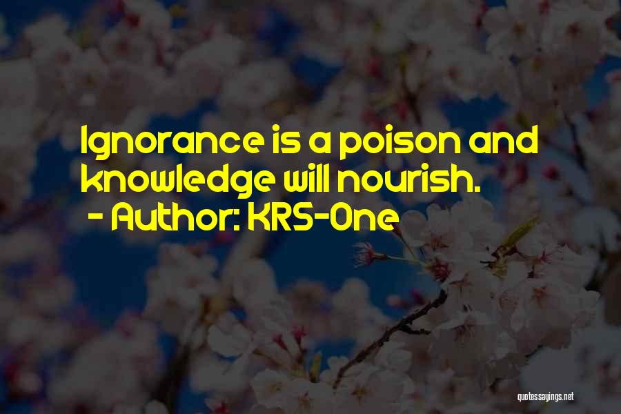 KRS-One Quotes: Ignorance Is A Poison And Knowledge Will Nourish.