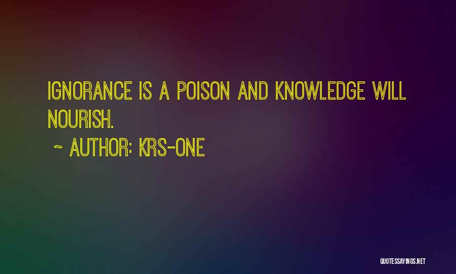 KRS-One Quotes: Ignorance Is A Poison And Knowledge Will Nourish.