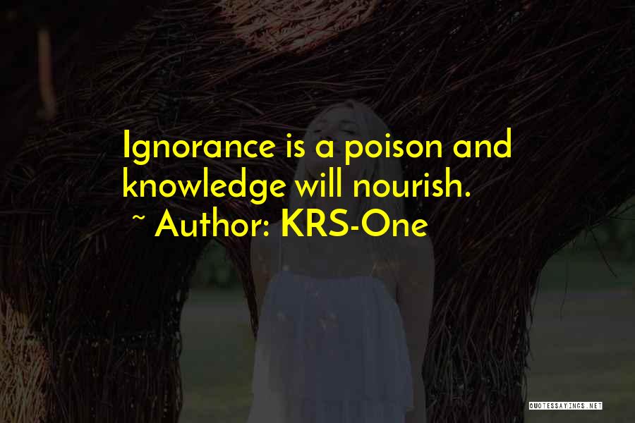 KRS-One Quotes: Ignorance Is A Poison And Knowledge Will Nourish.