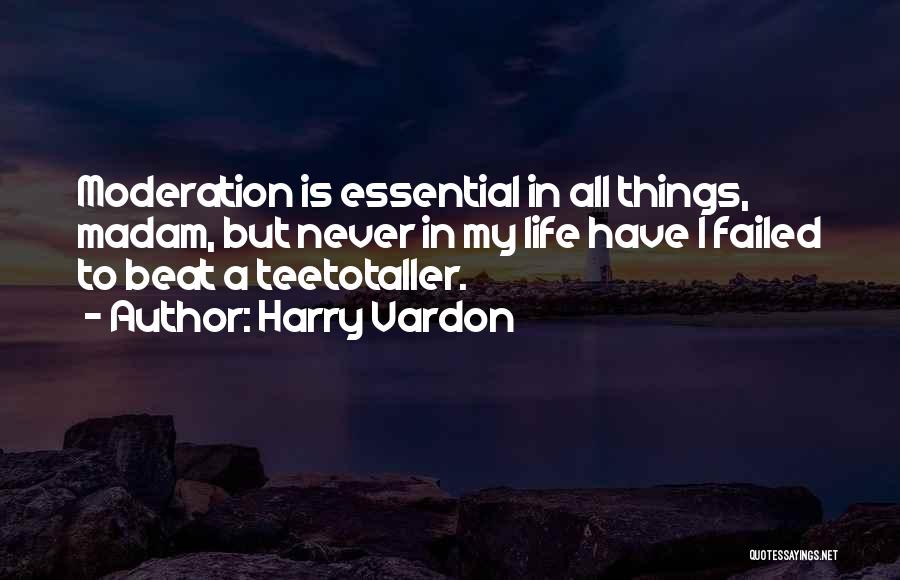 Harry Vardon Quotes: Moderation Is Essential In All Things, Madam, But Never In My Life Have I Failed To Beat A Teetotaller.