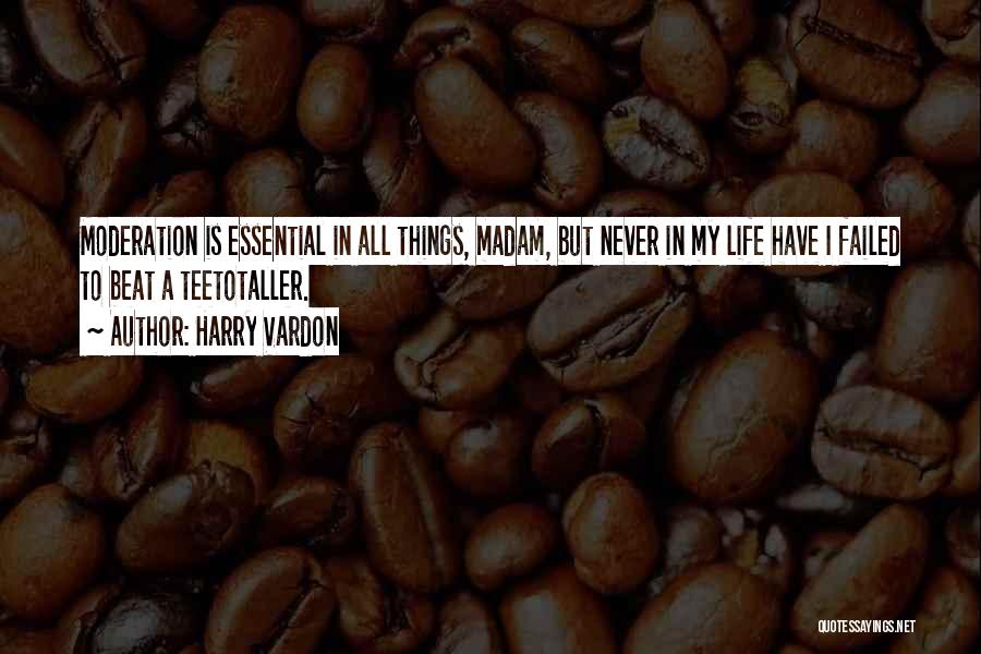 Harry Vardon Quotes: Moderation Is Essential In All Things, Madam, But Never In My Life Have I Failed To Beat A Teetotaller.