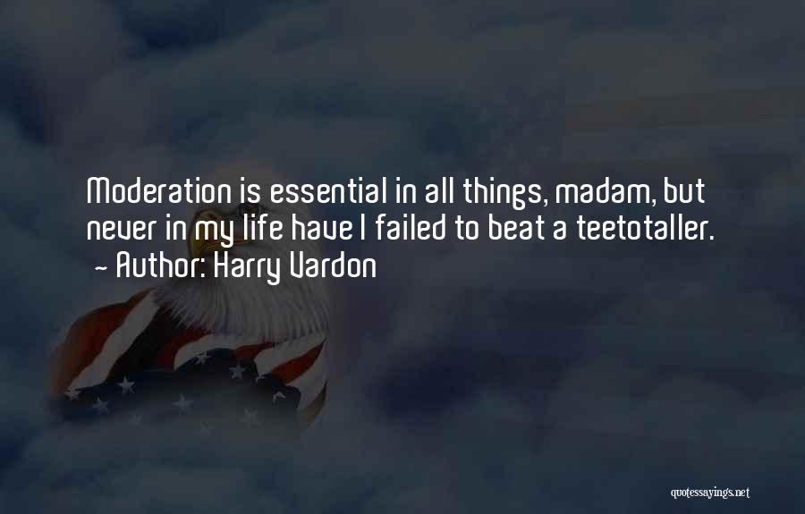 Harry Vardon Quotes: Moderation Is Essential In All Things, Madam, But Never In My Life Have I Failed To Beat A Teetotaller.