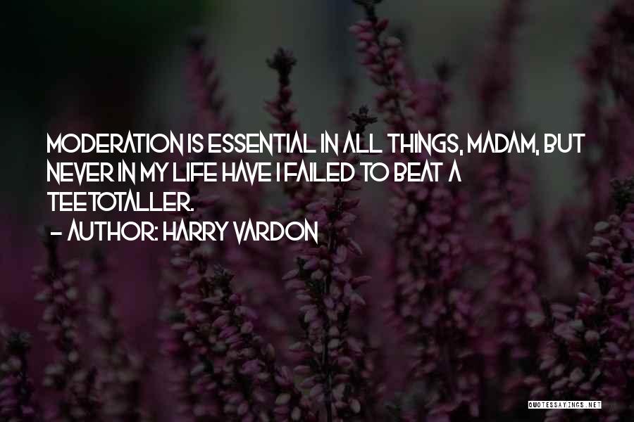 Harry Vardon Quotes: Moderation Is Essential In All Things, Madam, But Never In My Life Have I Failed To Beat A Teetotaller.