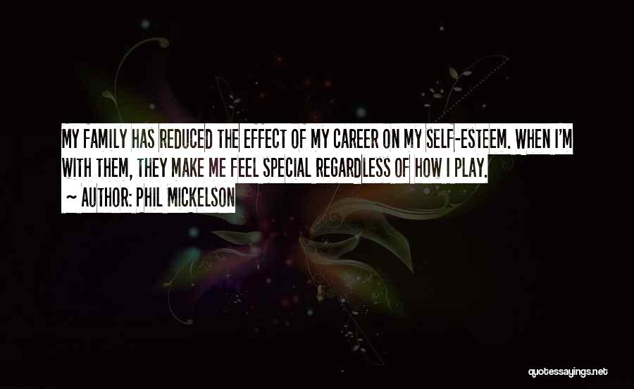 Phil Mickelson Quotes: My Family Has Reduced The Effect Of My Career On My Self-esteem. When I'm With Them, They Make Me Feel