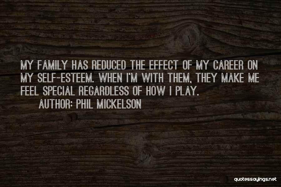 Phil Mickelson Quotes: My Family Has Reduced The Effect Of My Career On My Self-esteem. When I'm With Them, They Make Me Feel