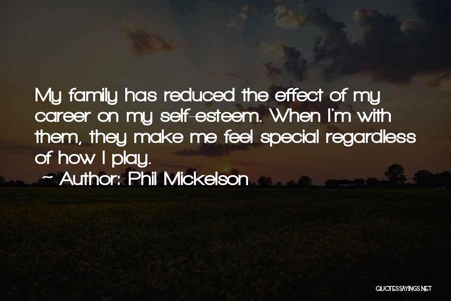 Phil Mickelson Quotes: My Family Has Reduced The Effect Of My Career On My Self-esteem. When I'm With Them, They Make Me Feel