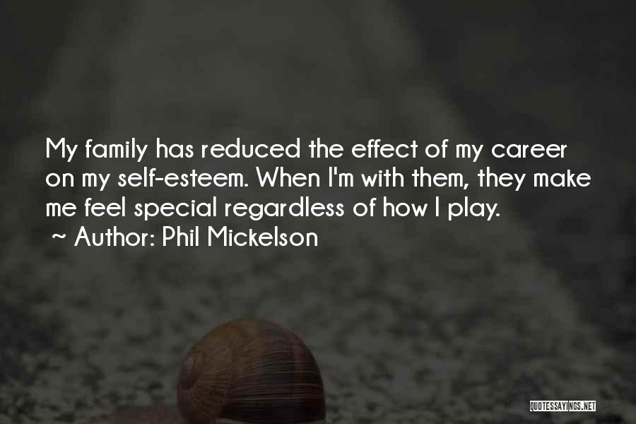 Phil Mickelson Quotes: My Family Has Reduced The Effect Of My Career On My Self-esteem. When I'm With Them, They Make Me Feel