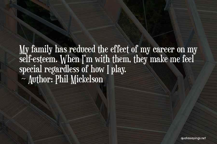 Phil Mickelson Quotes: My Family Has Reduced The Effect Of My Career On My Self-esteem. When I'm With Them, They Make Me Feel