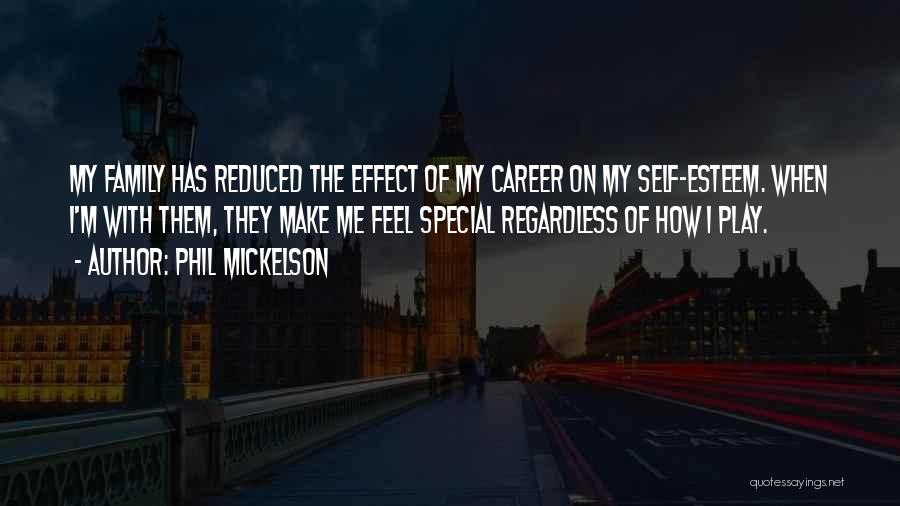 Phil Mickelson Quotes: My Family Has Reduced The Effect Of My Career On My Self-esteem. When I'm With Them, They Make Me Feel