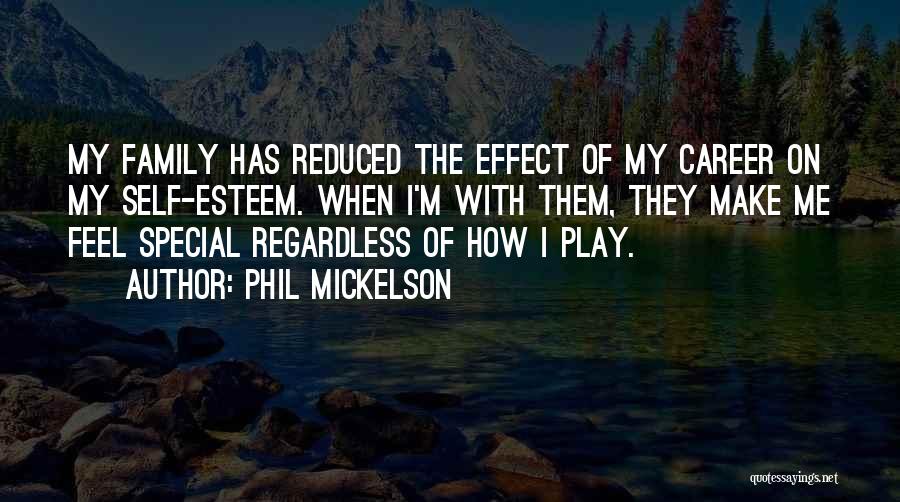 Phil Mickelson Quotes: My Family Has Reduced The Effect Of My Career On My Self-esteem. When I'm With Them, They Make Me Feel