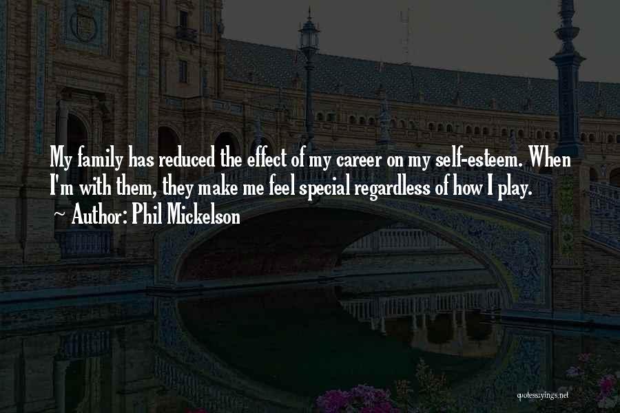 Phil Mickelson Quotes: My Family Has Reduced The Effect Of My Career On My Self-esteem. When I'm With Them, They Make Me Feel