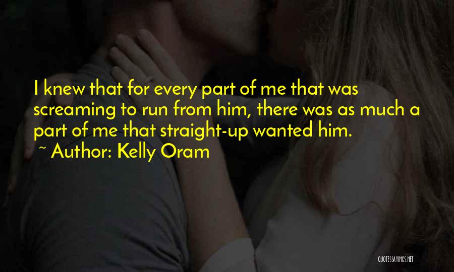 Kelly Oram Quotes: I Knew That For Every Part Of Me That Was Screaming To Run From Him, There Was As Much A