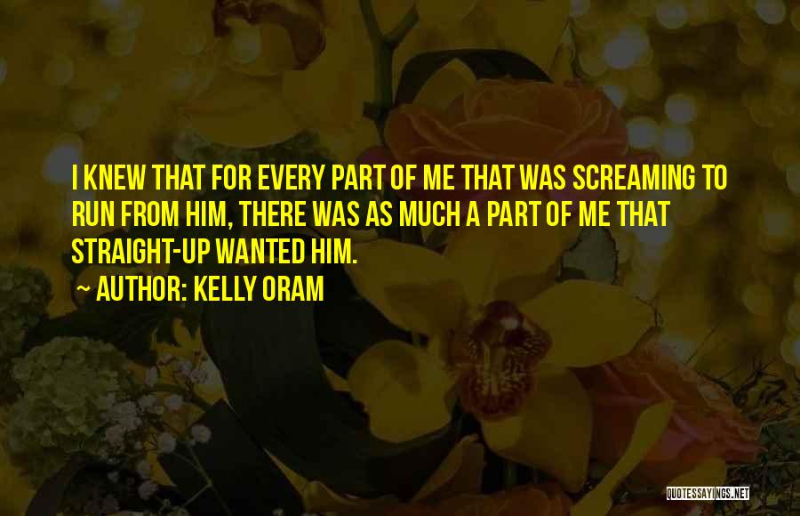 Kelly Oram Quotes: I Knew That For Every Part Of Me That Was Screaming To Run From Him, There Was As Much A