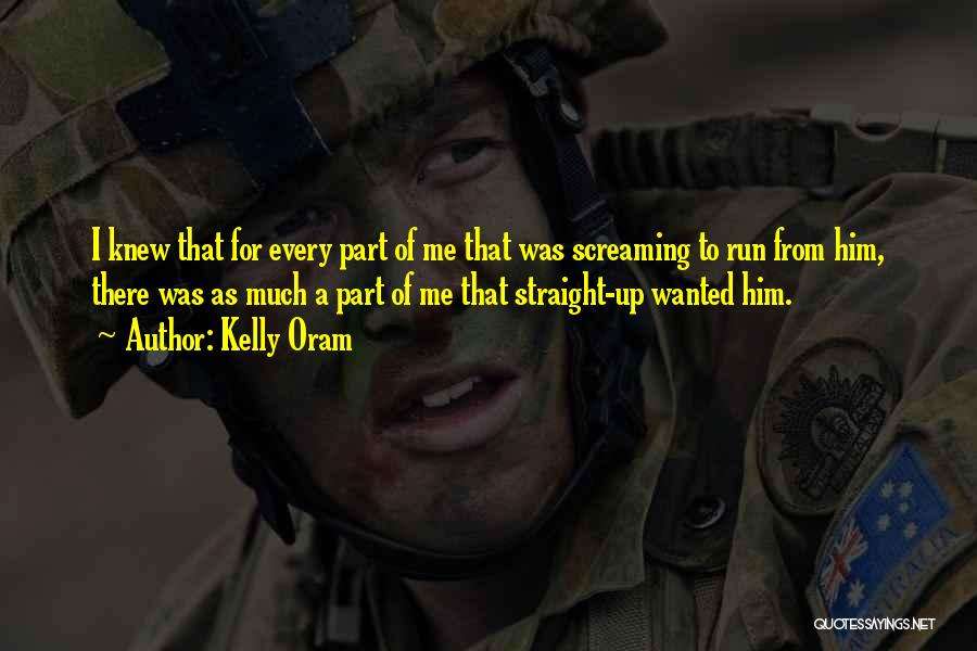 Kelly Oram Quotes: I Knew That For Every Part Of Me That Was Screaming To Run From Him, There Was As Much A