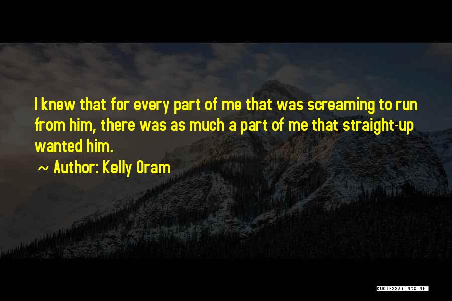 Kelly Oram Quotes: I Knew That For Every Part Of Me That Was Screaming To Run From Him, There Was As Much A