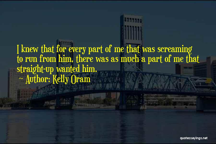 Kelly Oram Quotes: I Knew That For Every Part Of Me That Was Screaming To Run From Him, There Was As Much A